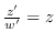 $\frac{z'}{w'} = z$