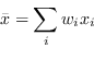\begin{displaymath}
\bar{x} = \sum_i w_i x_i
\end{displaymath}