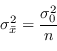 \begin{displaymath}
\sigma^{2}_{\bar{x}} = \frac{ \sigma^{2}_0 } {n}
\end{displaymath}