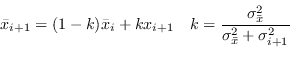 \begin{displaymath}
\bar{x}_{i+1} = (1 - k) \bar{x}_i + k x_{i+1} \quad k = \frac{\sigma^2_{\bar{x} } } { \sigma^2_{\bar{x} } + \sigma^2_{i+1} }
\end{displaymath}
