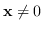 $\mathbf{x} \neq 0$