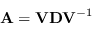 \begin{displaymath}
\mathbf{A} = \mathbf{V} \mathbf{D} \mathbf{V}^{-1}
\end{displaymath}