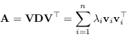 \begin{displaymath}
\mathbf{A} = \mathbf{V} \mathbf{D} \mathbf{V}^{\top} = \sum_{i=1}^{n} \lambda_i \mathbf{v}_i \mathbf{v}^{\top}_i
\end{displaymath}